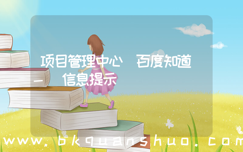 项目管理中心(百度知道 - 信息提示)